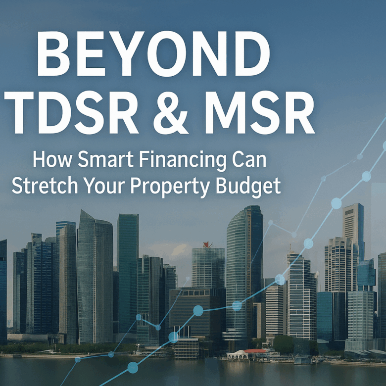 Beyond TDSR and MSR: How Smart Financing Can Stretch Your Property Budget